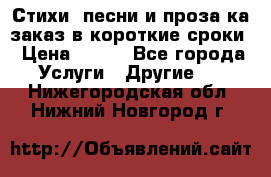 Стихи, песни и проза ка заказ в короткие сроки › Цена ­ 300 - Все города Услуги » Другие   . Нижегородская обл.,Нижний Новгород г.